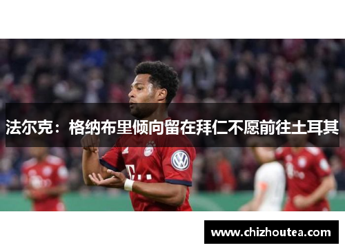 法尔克：格纳布里倾向留在拜仁不愿前往土耳其