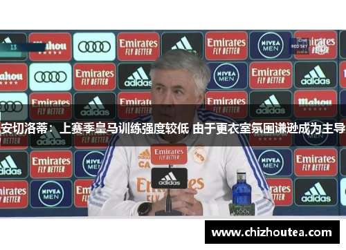 安切洛蒂：上赛季皇马训练强度较低 由于更衣室氛围谦逊成为主导