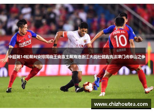 中超第14轮裁判安排揭晓王竞惠主裁海港浙江大战杜健鑫执法津门虎泰山之争 中超第14轮裁判安排揭晓王竞惠主裁海港浙江大战杜健鑫执法津门虎泰山之争