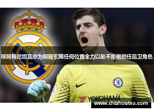 琼阿梅尼坦言愿为阿隆索踢任何位置全力以赴不拒绝担任后卫角色 琼阿梅尼坦言愿为阿隆索踢任何位置全力以赴不拒绝担任后卫角色