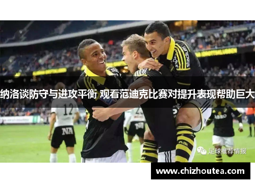 纳洛谈防守与进攻平衡 观看范迪克比赛对提升表现帮助巨大 纳洛谈防守与进攻平衡 观看范迪克比赛对提升表现帮助巨大