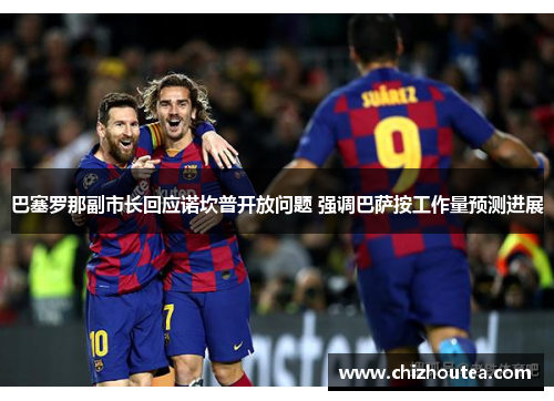 巴塞罗那副市长回应诺坎普开放问题 强调巴萨按工作量预测进展 巴塞罗那副市长回应诺坎普开放问题 强调巴萨按工作量预测进展