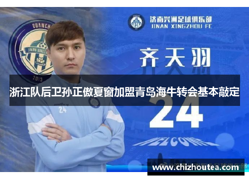 浙江队后卫孙正傲夏窗加盟青岛海牛转会基本敲定 浙江队后卫孙正傲夏窗加盟青岛海牛转会基本敲定