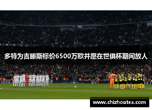 多特为吉滕斯标价6500万欧并愿在世俱杯期间放人 多特为吉滕斯标价6500万欧并愿在世俱杯期间放人