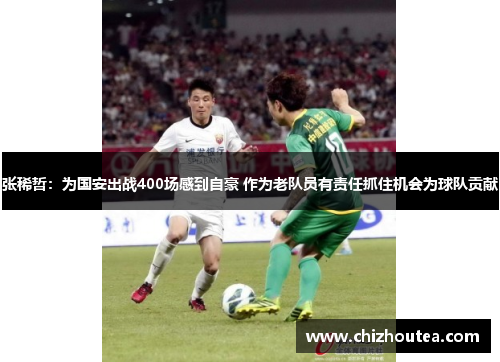 张稀哲:为国安出战400场感到自豪 作为老队员有责任抓住机会为球队贡献 张稀哲:为国安出战400场感到自豪 作为老队员有责任抓住机会为球队贡献