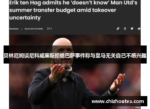 贝林厄姆谈尼科威廉斯拒绝巴萨事件称与皇马无关自己不感兴趣 贝林厄姆谈尼科威廉斯拒绝巴萨事件称与皇马无关自己不感兴趣