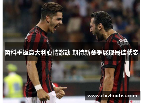 哲科重返意大利心情激动 期待新赛季展现最佳状态 哲科重返意大利心情激动 期待新赛季展现最佳状态